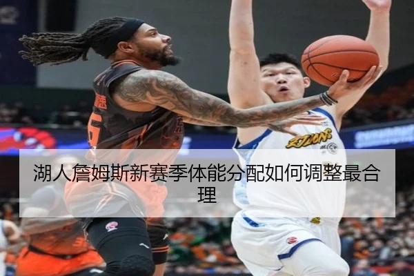 湖人詹姆斯新赛季体能分配如何调整最合理